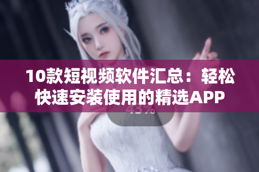 10款短視頻軟件匯總：輕松快速安裝使用的精選APP