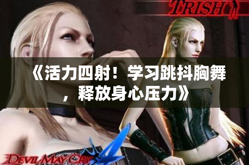 《活力四射！學(xué)習(xí)跳抖胸舞，釋放身心壓力》