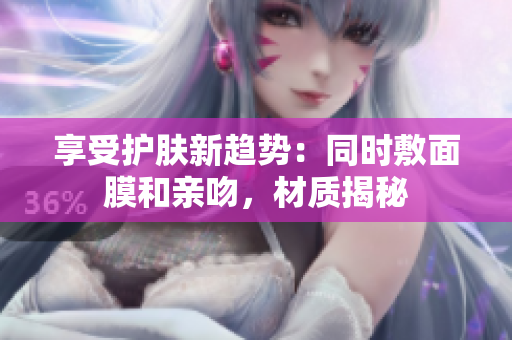 享受護膚新趨勢：同時敷面膜和親吻，材質(zhì)揭秘