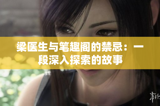 梁醫(yī)生與筆趣閣的禁忌：一段深入探索的故事