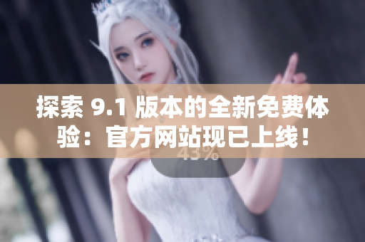 探索 9.1 版本的全新免費(fèi)體驗(yàn)：官方網(wǎng)站現(xiàn)已上線！