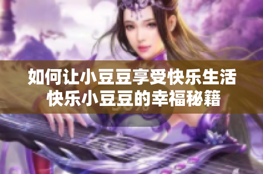 如何讓小豆豆享受快樂生活 快樂小豆豆的幸福秘籍
