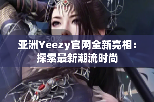 亞洲Yeezy官網(wǎng)全新亮相：探索最新潮流時尚