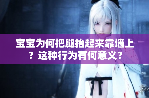 寶寶為何把腿抬起來靠墻上？這種行為有何意義？