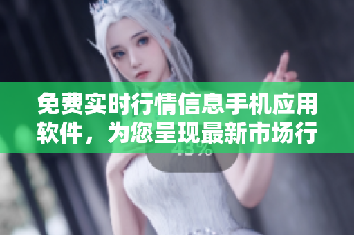 免費(fèi)實(shí)時(shí)行情信息手機(jī)應(yīng)用軟件，為您呈現(xiàn)最新市場(chǎng)行情