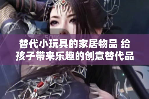 替代小玩具的家居物品 給孩子帶來(lái)樂(lè)趣的創(chuàng)意替代品