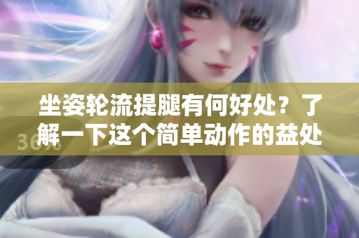 坐姿輪流提腿有何好處？了解一下這個簡單動作的益處！