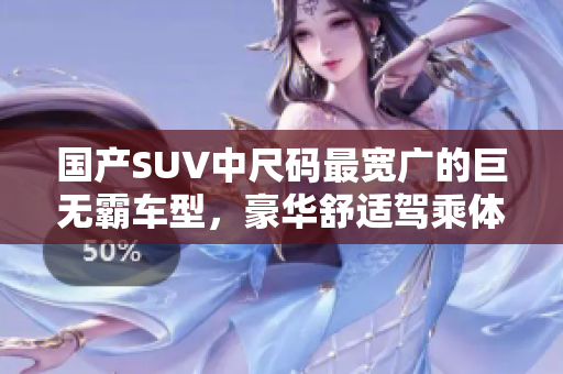 國產(chǎn)SUV中尺碼最寬廣的巨無霸車型，豪華舒適駕乘體驗一覽