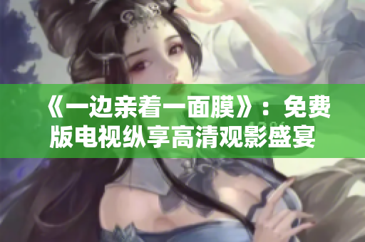 《一邊親著一面膜》：免費版電視縱享高清觀影盛宴