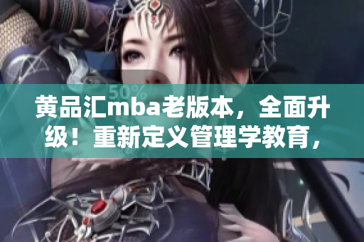黃品匯mba老版本，全面升級！重新定義管理學教育，探索商學院升級之路