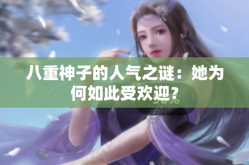 八重神子的人氣之謎：她為何如此受歡迎？