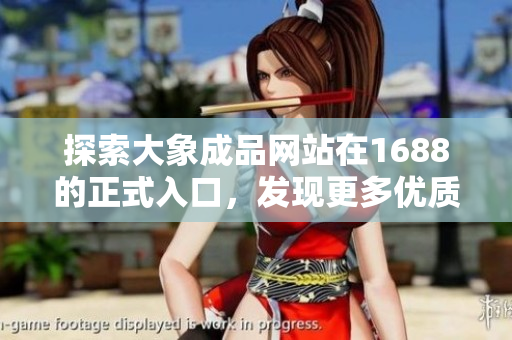 探索大象成品網(wǎng)站在1688的正式入口，發(fā)現(xiàn)更多優(yōu)質(zhì)商品與官方資訊