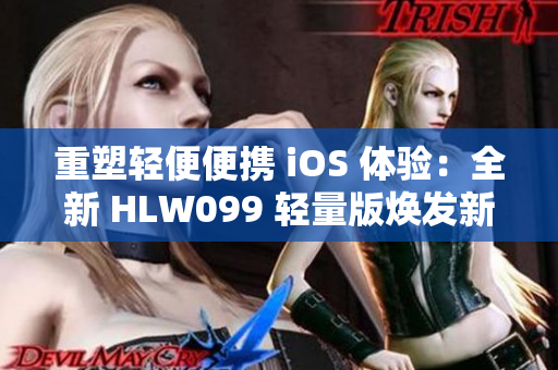 重塑輕便便攜 iOS 體驗：全新 HLW099 輕量版煥發(fā)新生