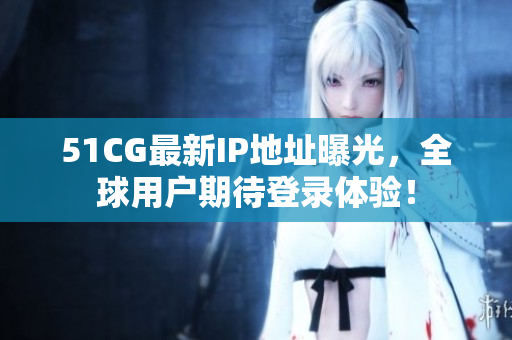 51CG最新IP地址曝光，全球用戶期待登錄體驗(yàn)！
