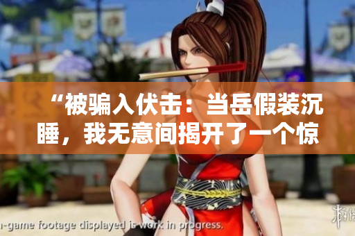 “被騙入伏擊：當(dāng)岳假裝沉睡，我無(wú)意間揭開了一個(gè)驚人的真相！”