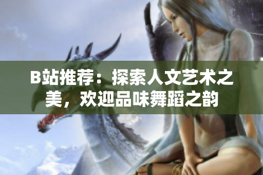 B站推薦：探索人文藝術(shù)之美，歡迎品味舞蹈之韻
