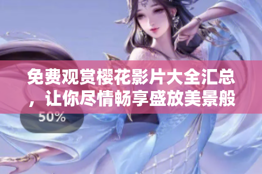 免費(fèi)觀賞櫻花影片大全匯總，讓你盡情暢享盛放美景般的電影海洋