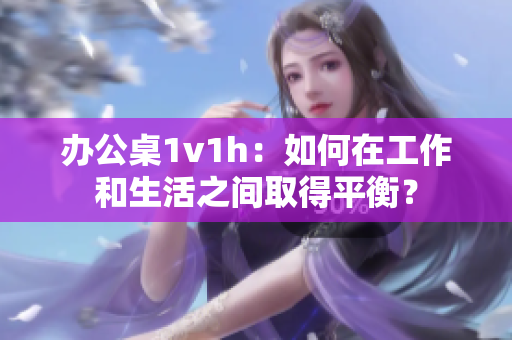辦公桌1v1h：如何在工作和生活之間取得平衡？