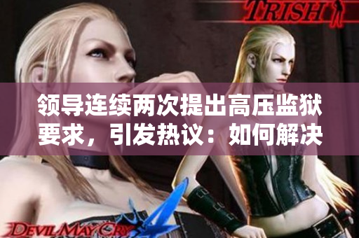 領(lǐng)導(dǎo)連續(xù)兩次提出高壓監(jiān)獄要求，引發(fā)熱議：如何解決監(jiān)獄壓力？