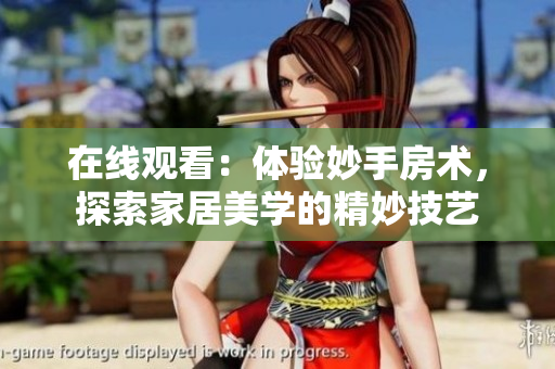 在線觀看：體驗(yàn)妙手房術(shù)，探索家居美學(xué)的精妙技藝