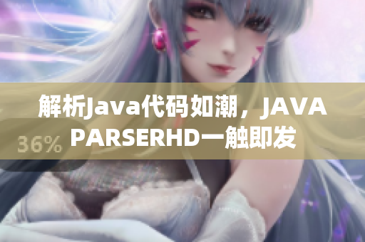 解析Java代碼如潮，JAVAPARSERHD一觸即發(fā)