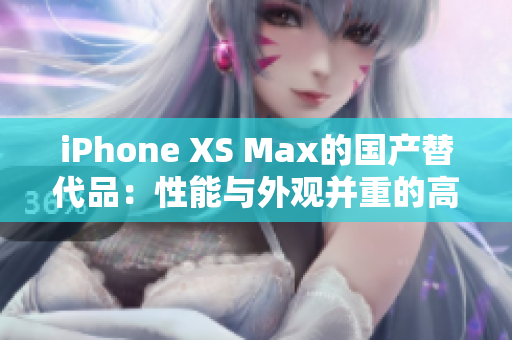 iPhone XS Max的國產(chǎn)替代品：性能與外觀并重的高性價(jià)比選擇