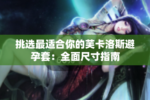 挑選最適合你的芙卡洛斯避孕套：全面尺寸指南