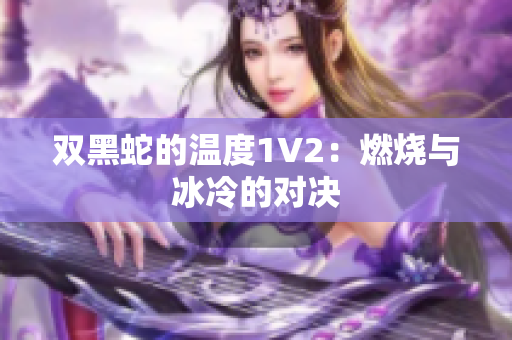 雙黑蛇的溫度1V2：燃燒與冰冷的對(duì)決