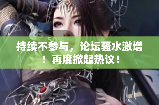 持續(xù)不參與，論壇騷水激增！再度掀起熱議！