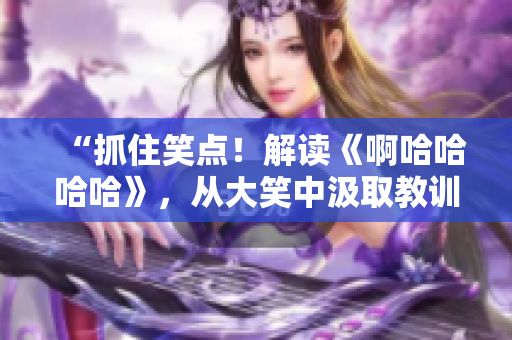 “抓住笑點！解讀《啊哈哈哈哈》，從大笑中汲取教訓”