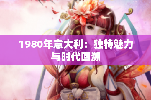 1980年意大利：獨特魅力與時代回溯