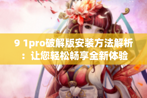9 1pro破解版安裝方法解析：讓您輕松暢享全新體驗(yàn)