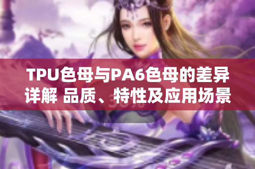 TPU色母與PA6色母的差異詳解 品質、特性及應用場景對比