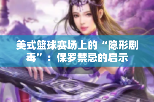 美式籃球賽場(chǎng)上的“隱形劇毒”：保羅禁忌的啟示