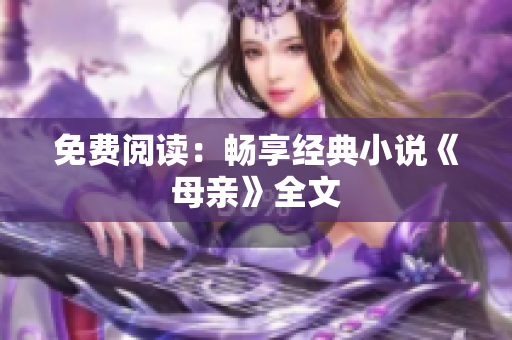 免費閱讀：暢享經(jīng)典小說《母親》全文