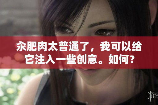 汆肥肉太普通了，我可以給它注入一些創(chuàng)意。如何？
