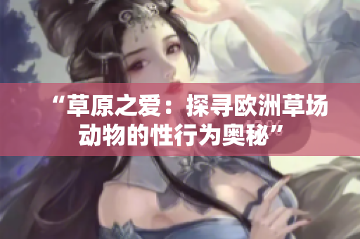 “草原之愛：探尋歐洲草場動物的性行為奧秘”