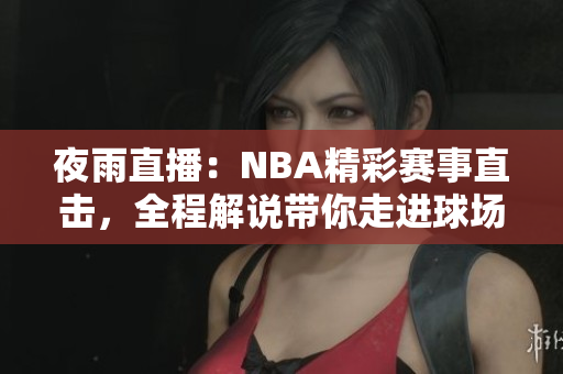 夜雨直播：NBA精彩賽事直擊，全程解說帶你走進(jìn)球場