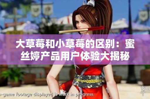 大草莓和小草莓的區(qū)別：蜜絲婷產(chǎn)品用戶體驗(yàn)大揭秘