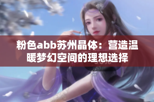 粉色abb蘇州晶體：營(yíng)造溫暖夢(mèng)幻空間的理想選擇