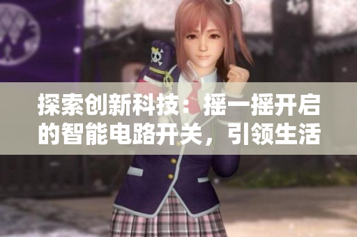 探索創(chuàng)新科技：搖一搖開啟的智能電路開關(guān)，引領(lǐng)生活新潮流