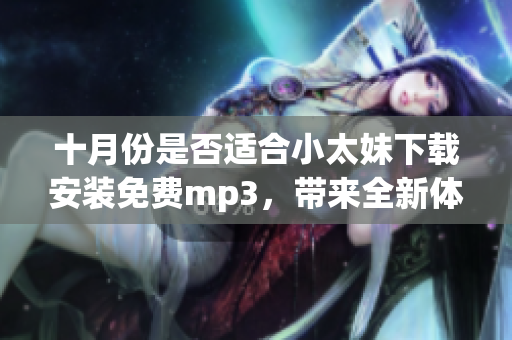 十月份是否適合小太妹下載安裝免費(fèi)mp3，帶來全新體驗(yàn)