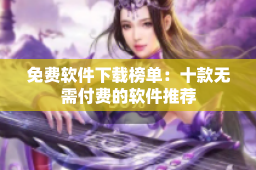 免費(fèi)軟件下載榜單：十款無需付費(fèi)的軟件推薦