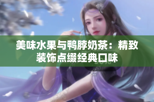 美味水果與鴨脖奶茶：精致裝飾點(diǎn)綴經(jīng)典口味