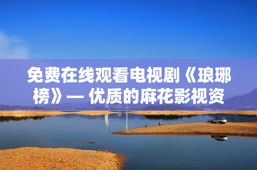 免費(fèi)在線觀看電視劇《瑯琊榜》— 優(yōu)質(zhì)的麻花影視資源分享
