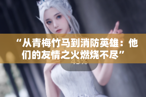“從青梅竹馬到消防英雄：他們的友情之火燃燒不盡”