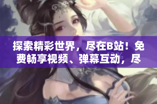 探索精彩世界，盡在B站！免費(fèi)暢享視頻、彈幕互動(dòng)，盡情沉浸，盡在嗶哩嗶哩！