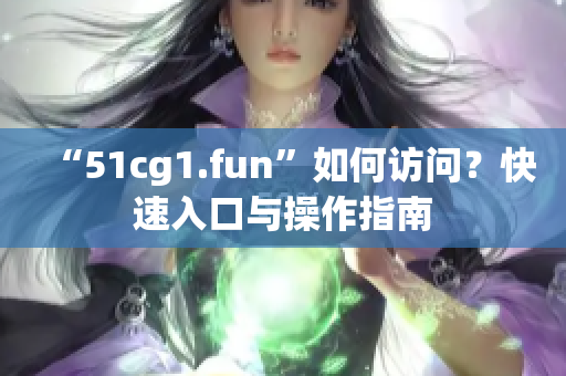 “51cg1.fun”如何訪問？快速入口與操作指南