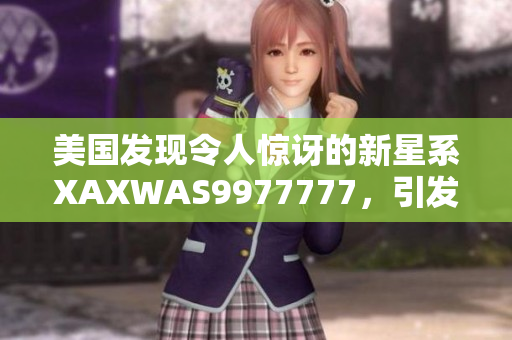 美國發(fā)現(xiàn)令人驚訝的新星系XAXWAS9977777，引發(fā)天文學(xué)界熱議