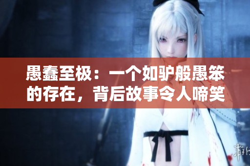 愚蠢至極：一個(gè)如驢般愚笨的存在，背后故事令人啼笑皆非